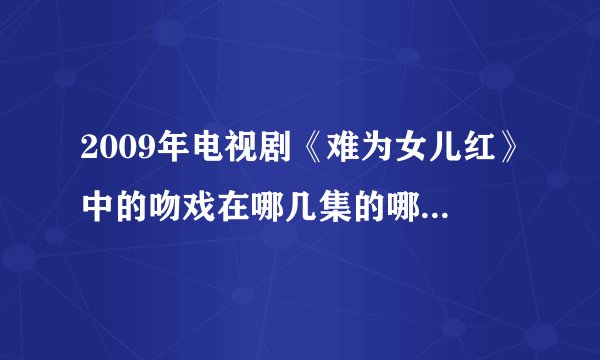 2009年电视剧《难为女儿红》中的吻戏在哪几集的哪几分钟！谢谢～