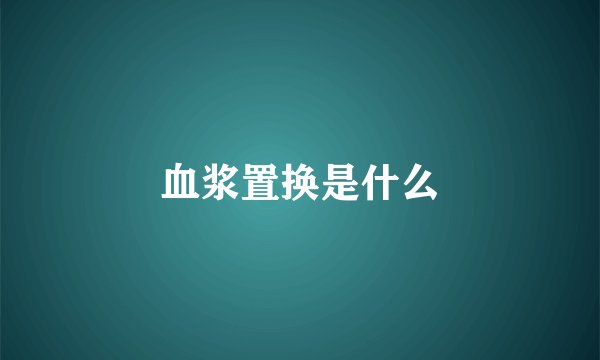 血浆置换是什么