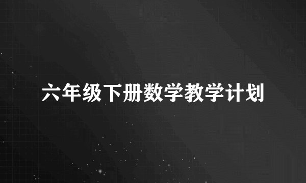 六年级下册数学教学计划