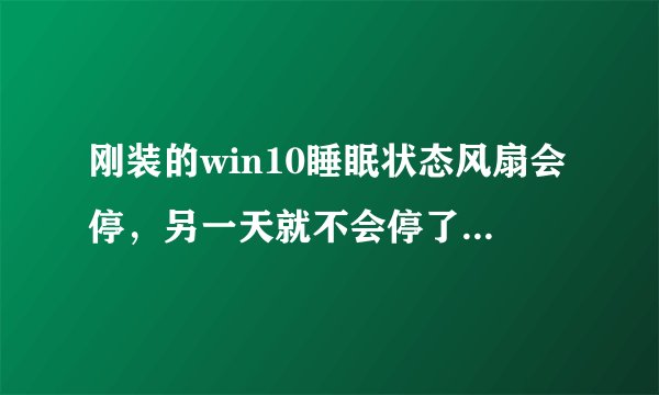 刚装的win10睡眠状态风扇会停，另一天就不会停了，根据网上教程改0才停，为什么？