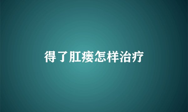 得了肛瘘怎样治疗