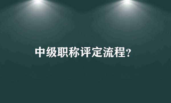 中级职称评定流程？