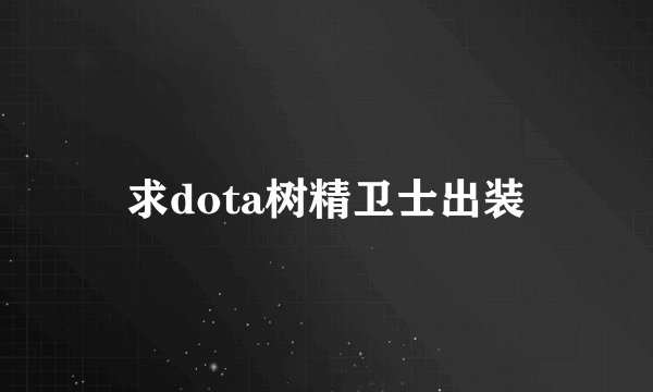 求dota树精卫士出装