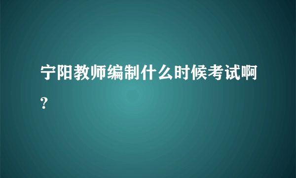 宁阳教师编制什么时候考试啊？
