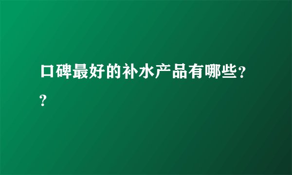 口碑最好的补水产品有哪些？?
