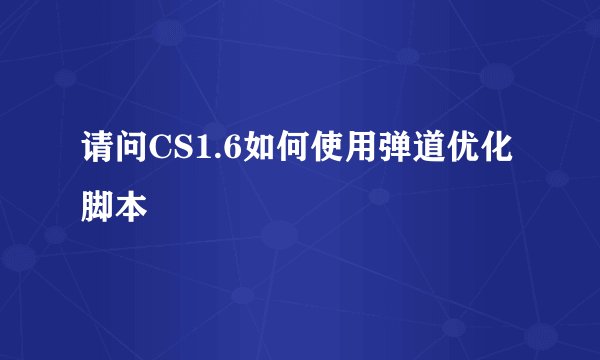 请问CS1.6如何使用弹道优化脚本