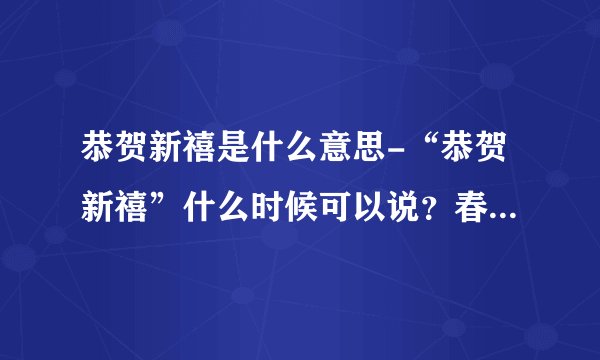 恭贺新禧是什么意思-“恭贺新禧”什么时候可以说？春节可以吗？