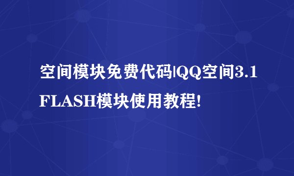 空间模块免费代码|QQ空间3.1FLASH模块使用教程!
