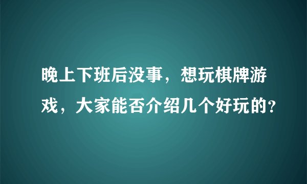 晚上下班后没事，想玩棋牌游戏，大家能否介绍几个好玩的？
