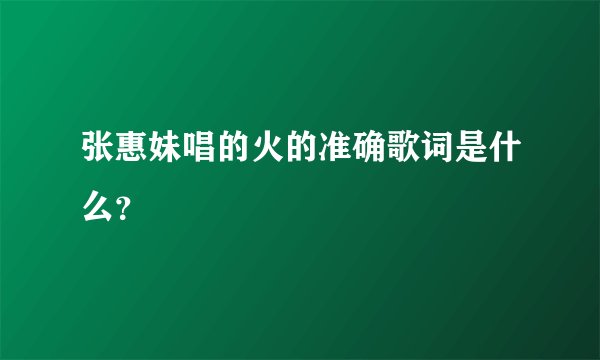 张惠妹唱的火的准确歌词是什么？