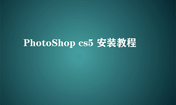PhotoShop cs5 安装教程
