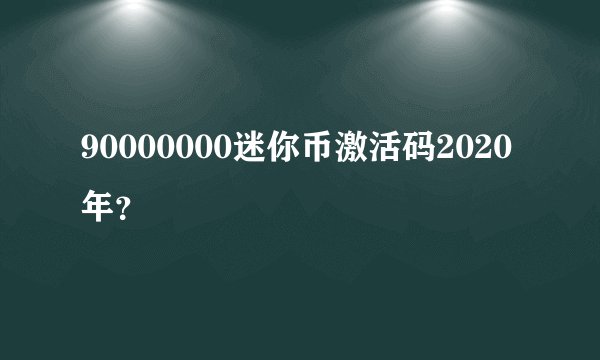 90000000迷你币激活码2020年？
