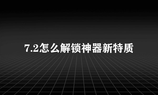 7.2怎么解锁神器新特质