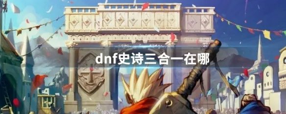 dnf史诗三合一在哪