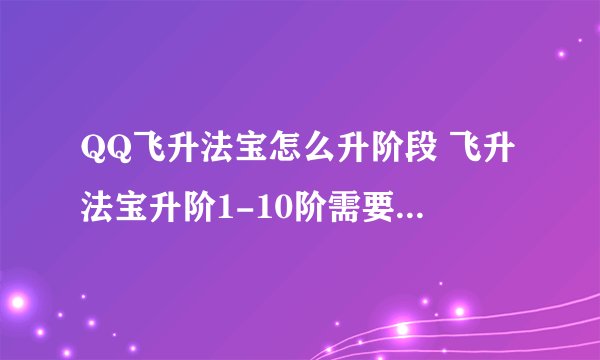 QQ飞升法宝怎么升阶段 飞升法宝升阶1-10阶需要多少地火