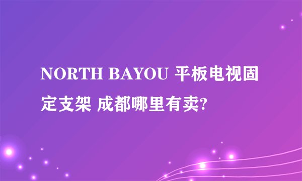 NORTH BAYOU 平板电视固定支架 成都哪里有卖?