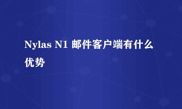 Nylas N1 邮件客户端有什么优势