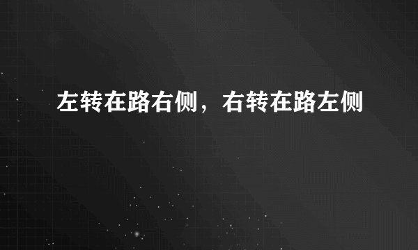 左转在路右侧，右转在路左侧