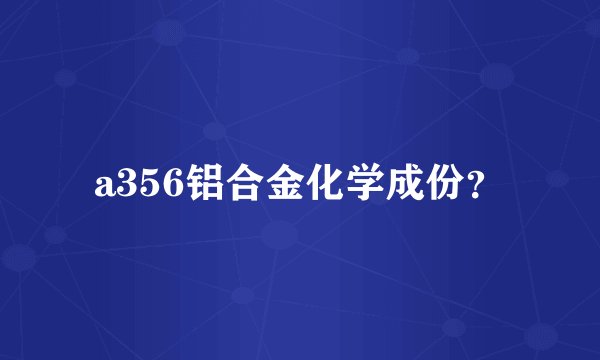 a356铝合金化学成份？