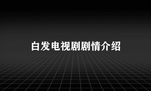 白发电视剧剧情介绍