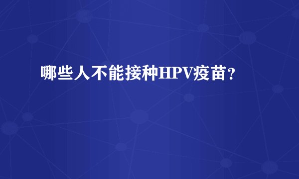 哪些人不能接种HPV疫苗？