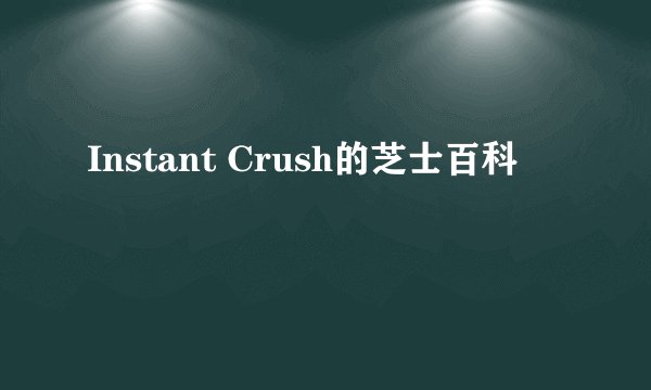 Instant Crush的芝士百科