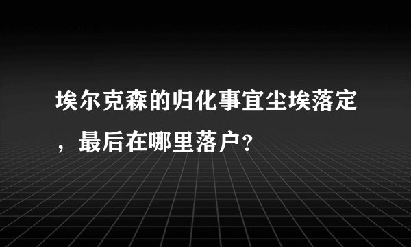 埃尔克森的归化事宜尘埃落定，最后在哪里落户？