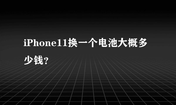 iPhone11换一个电池大概多少钱？