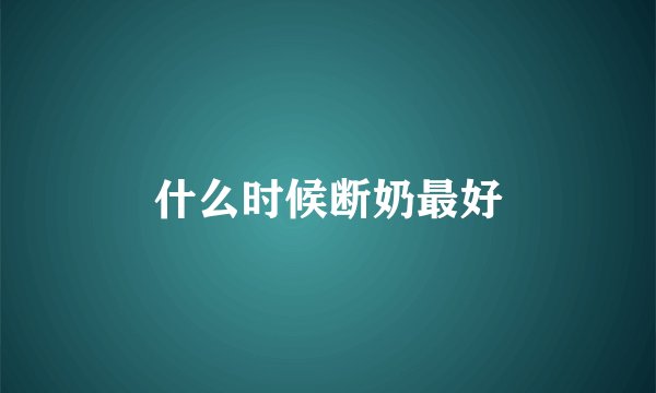 什么时候断奶最好