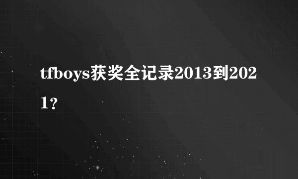 tfboys获奖全记录2013到2021？
