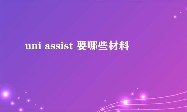 uni assist 要哪些材料