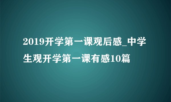 2019开学第一课观后感_中学生观开学第一课有感10篇