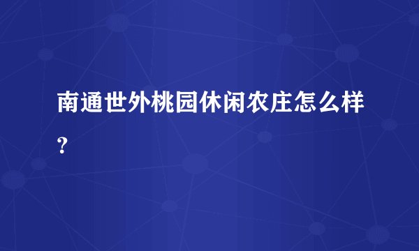 南通世外桃园休闲农庄怎么样？