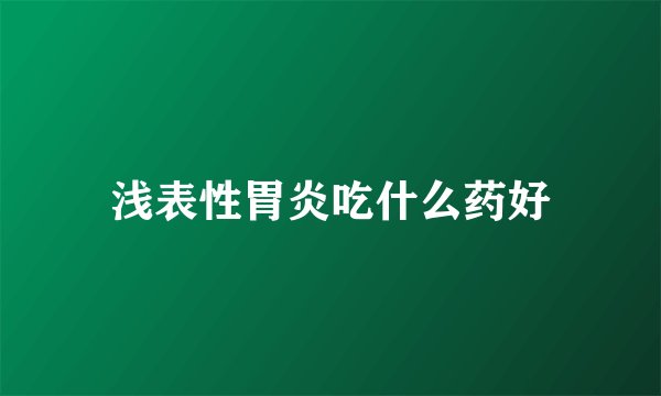 浅表性胃炎吃什么药好