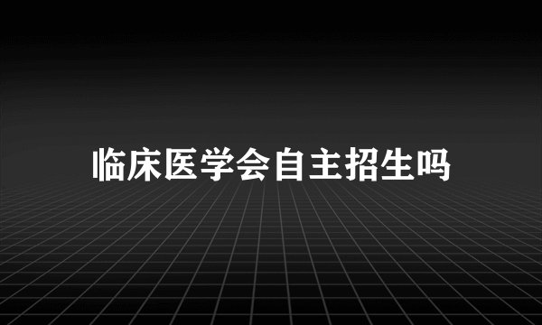 临床医学会自主招生吗