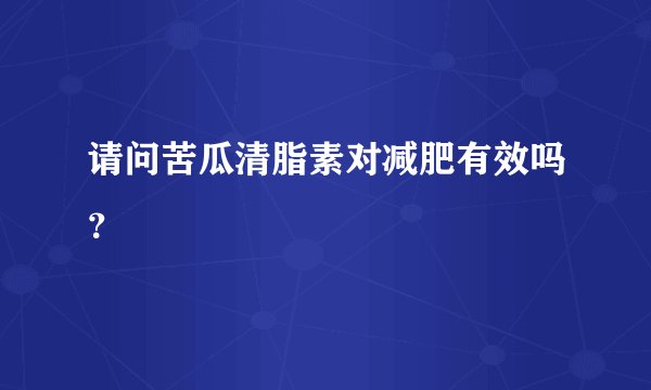 请问苦瓜清脂素对减肥有效吗？