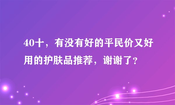 40十，有没有好的平民价又好用的护肤品推荐，谢谢了？