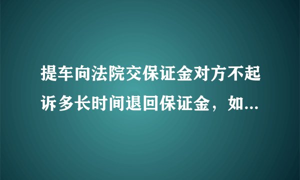 提车向法院交保证金对方不起诉多长时间退回保证金，如果法院不退怎么办