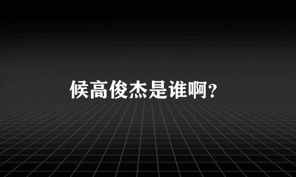 候高俊杰是谁啊？