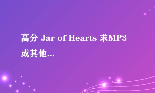 高分 Jar of Hearts 求MP3 或其他格式下载···和歌词翻译·谢谢·