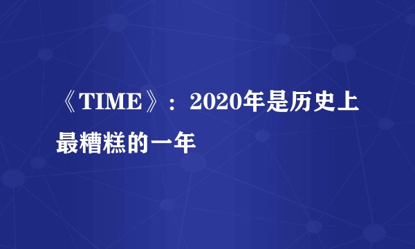 《TIME》：2020年是历史上最糟糕的一年