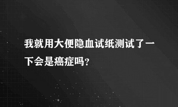 我就用大便隐血试纸测试了一下会是癌症吗？