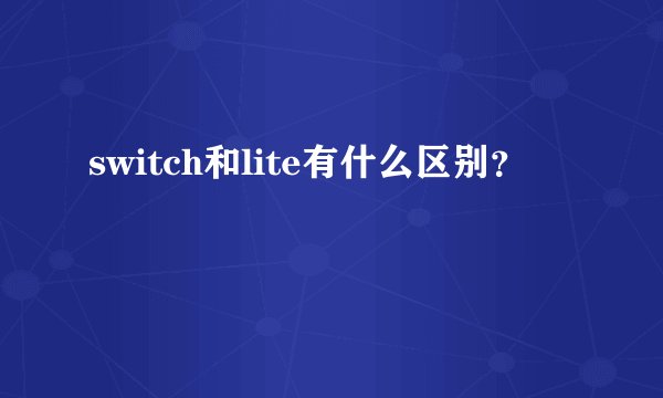 switch和lite有什么区别？