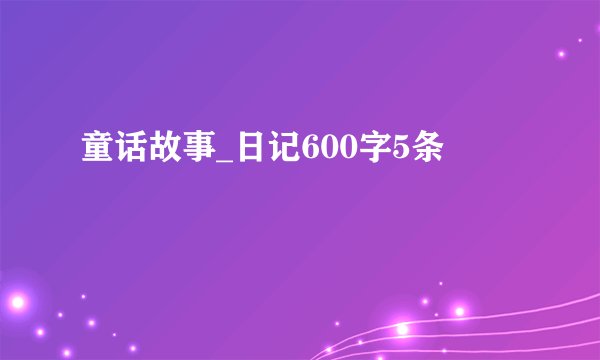 童话故事_日记600字5条