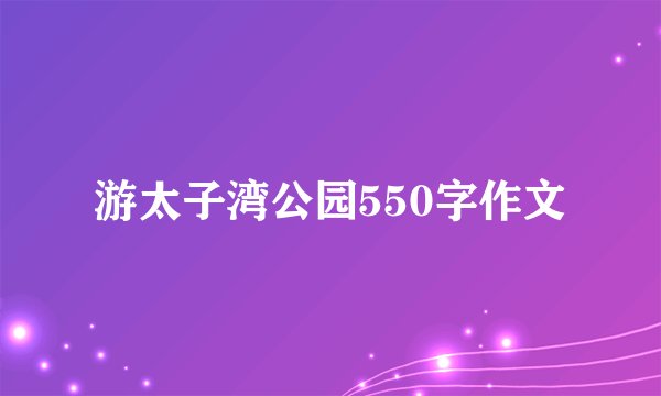 游太子湾公园550字作文