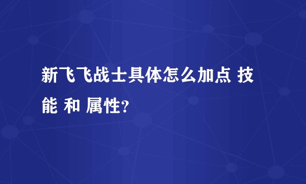 新飞飞战士具体怎么加点 技能 和 属性？