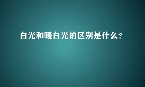白光和暖白光的区别是什么？