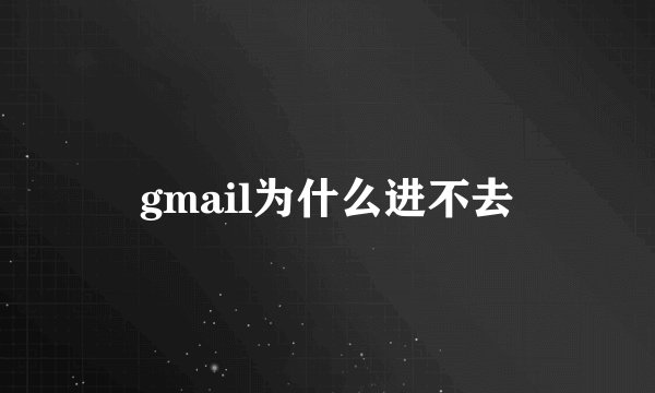 gmail为什么进不去