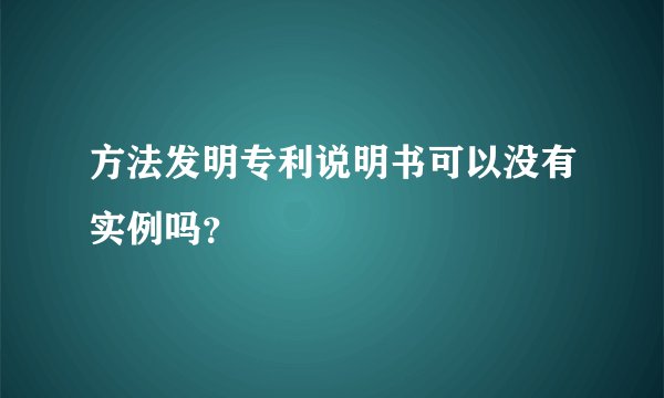 方法发明专利说明书可以没有实例吗？