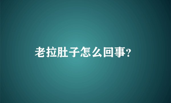 老拉肚子怎么回事？
